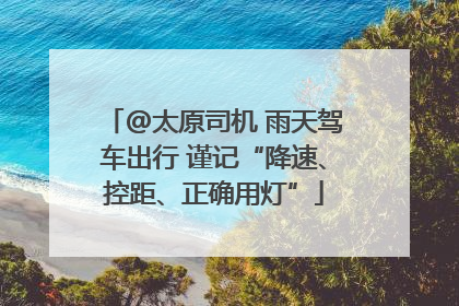 @太原司机 雨天驾车出行 谨记“降速、控距、正确用灯”